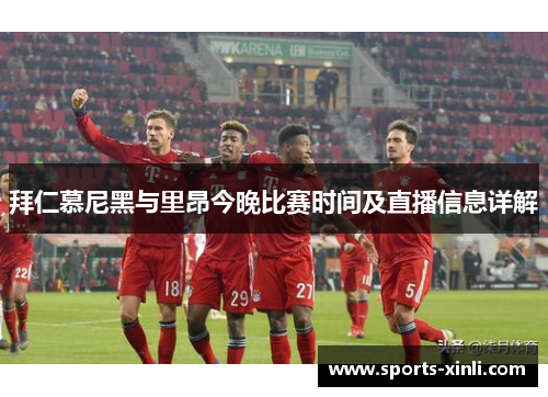 拜仁慕尼黑与里昂今晚比赛时间及直播信息详解